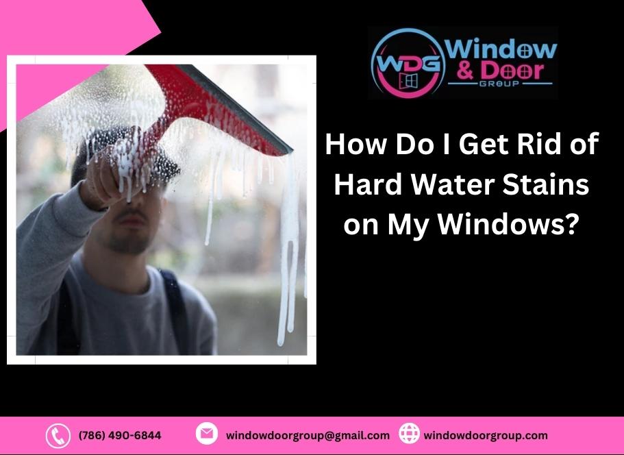 How Do I Get Rid Of Hard Water Stains On My Windows?